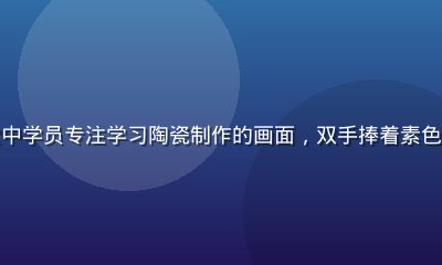久久天堂生活美学课堂中学员专注学习陶瓷制作的画面，双手捧着素色陶坯，神情专注而平静